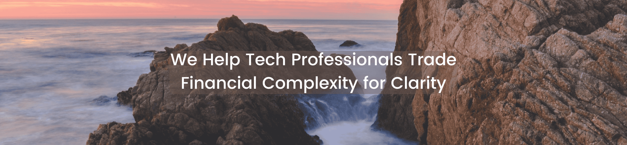 Rocky coastline at sunset with waves crashing, overlaid with the text: “We Help Tech Professionals Trade Financial Complexity for Clarity.”.