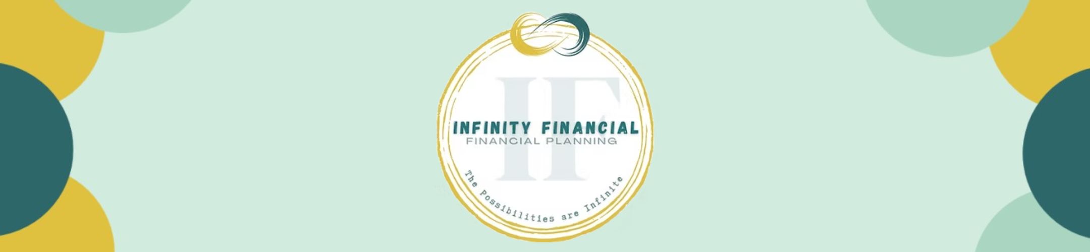 Logo for Infinity Financial Financial Planning with overlapping gold and teal infinity symbols above the text. Rounded gold and teal shapes border the pale green background. The tagline reads, “The possibilities are infinite.”.