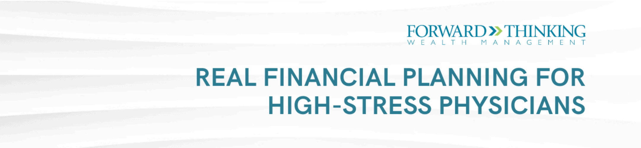 Banner with the Forward Thinking Wealth Management logo and the text: “Real financial planning for high-stress physicians” on a white background with subtle wave patterns.